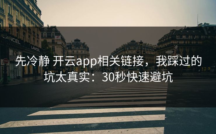 先冷静 开云app相关链接，我踩过的坑太真实：30秒快速避坑